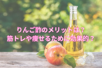 りんご酢のメリットと筋トレや痩せるために効果的か？